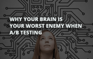 Why Your Brain Is Your Worst Enemy When A/B Testing